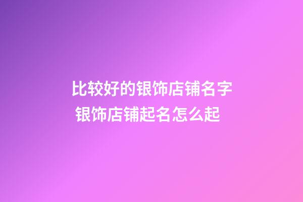 比较好的银饰店铺名字 银饰店铺起名怎么起-第1张-店铺起名-玄机派